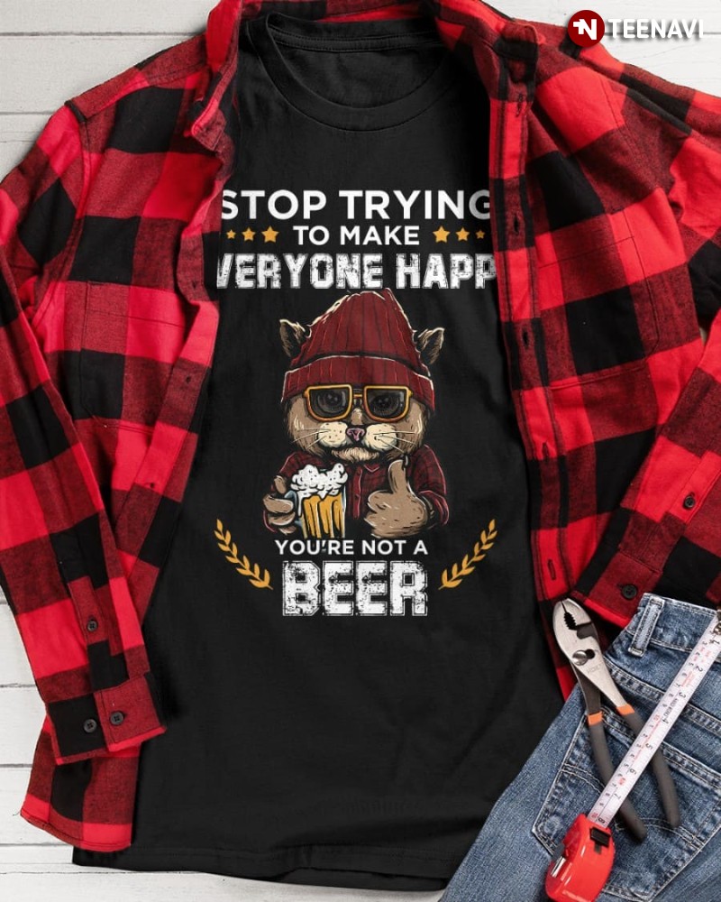Cat Beer Lover Shirt, Stop Trying To Make Everyone Happy You're Not Beer