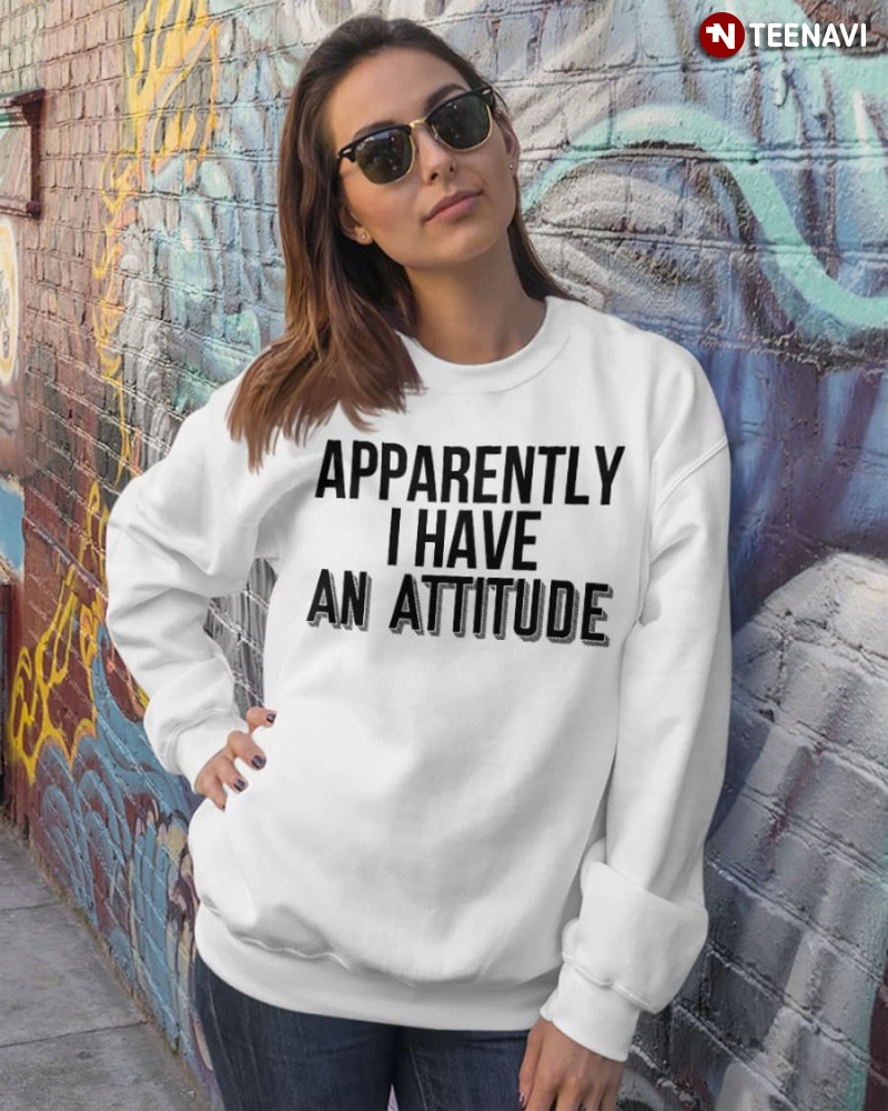 Funny Saying Sweatshirt, Apparently I Have An Attitude