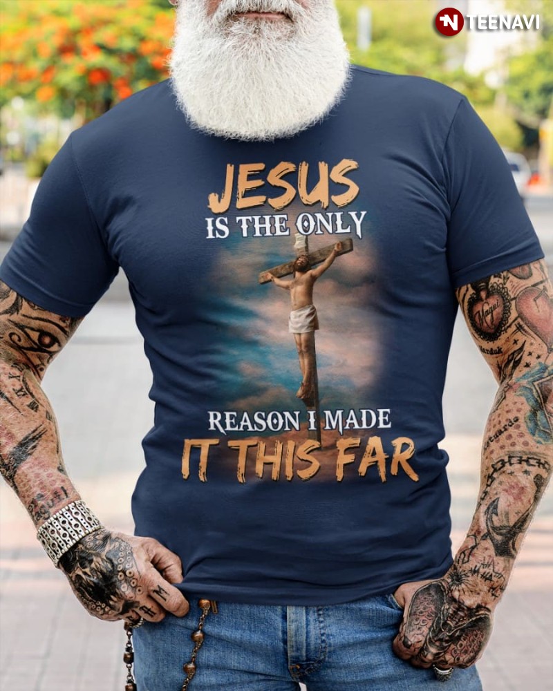 Jesus Christ Shirt, Jesus Is The Only Reason I Made It This Far