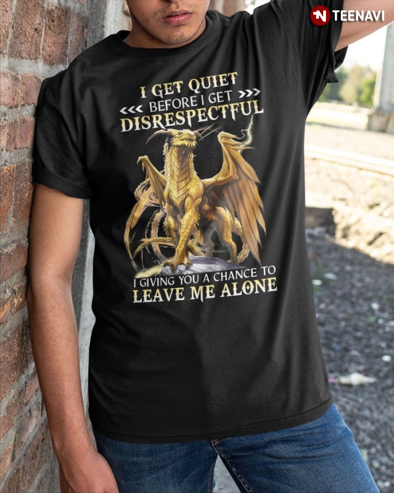 Dragon Shirt, I Get Quiet Before I Get Disrespectful
