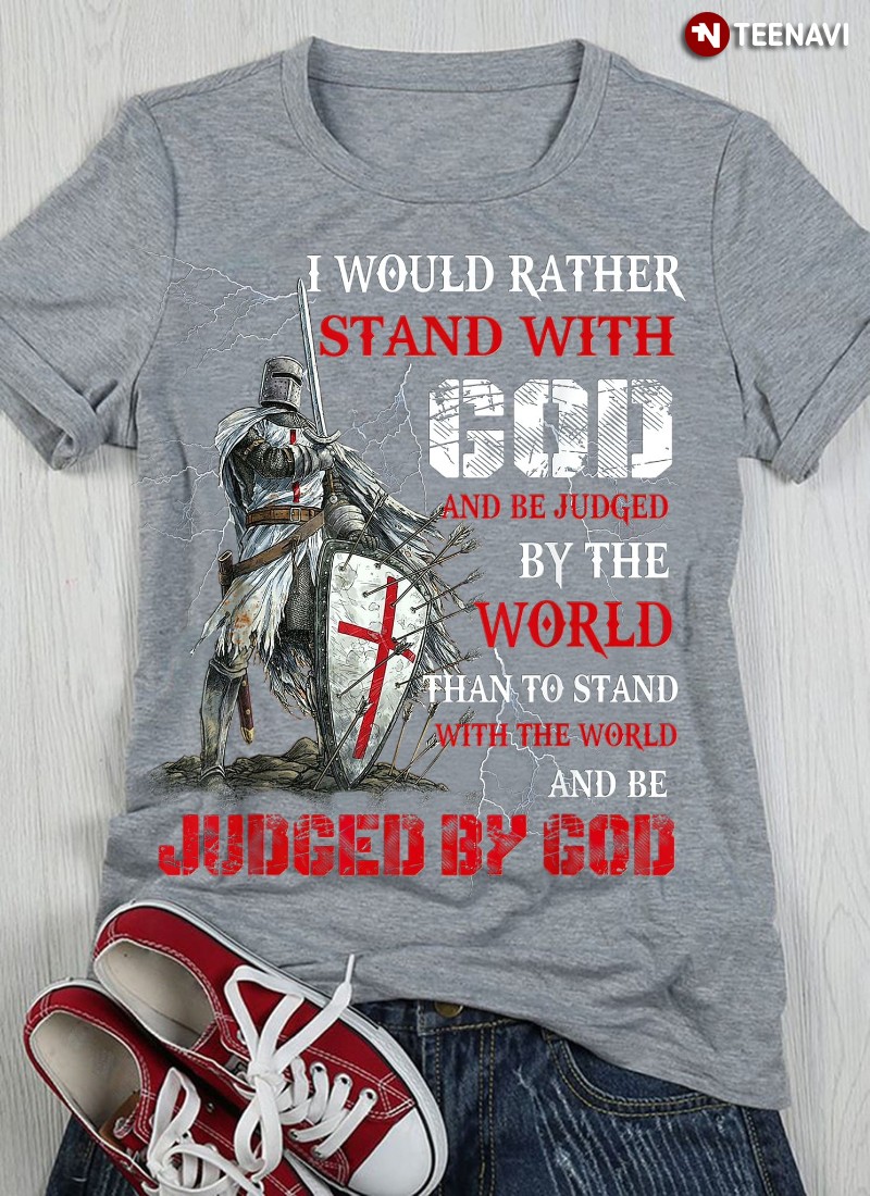 Knights Templar Shirt, I Would Rather Stand With God And Be Judged By The World