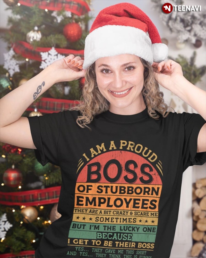 Funny Boss Shirt, I Am Proud Boss Of Stubborn Employees They Are A Bit Crazy