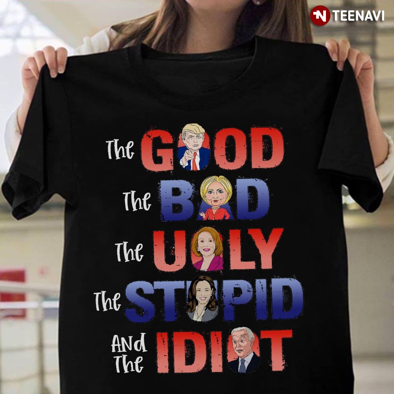 Funny Politicians Shirt, The Good The Bad The Ugly The Stupid And The Idiot