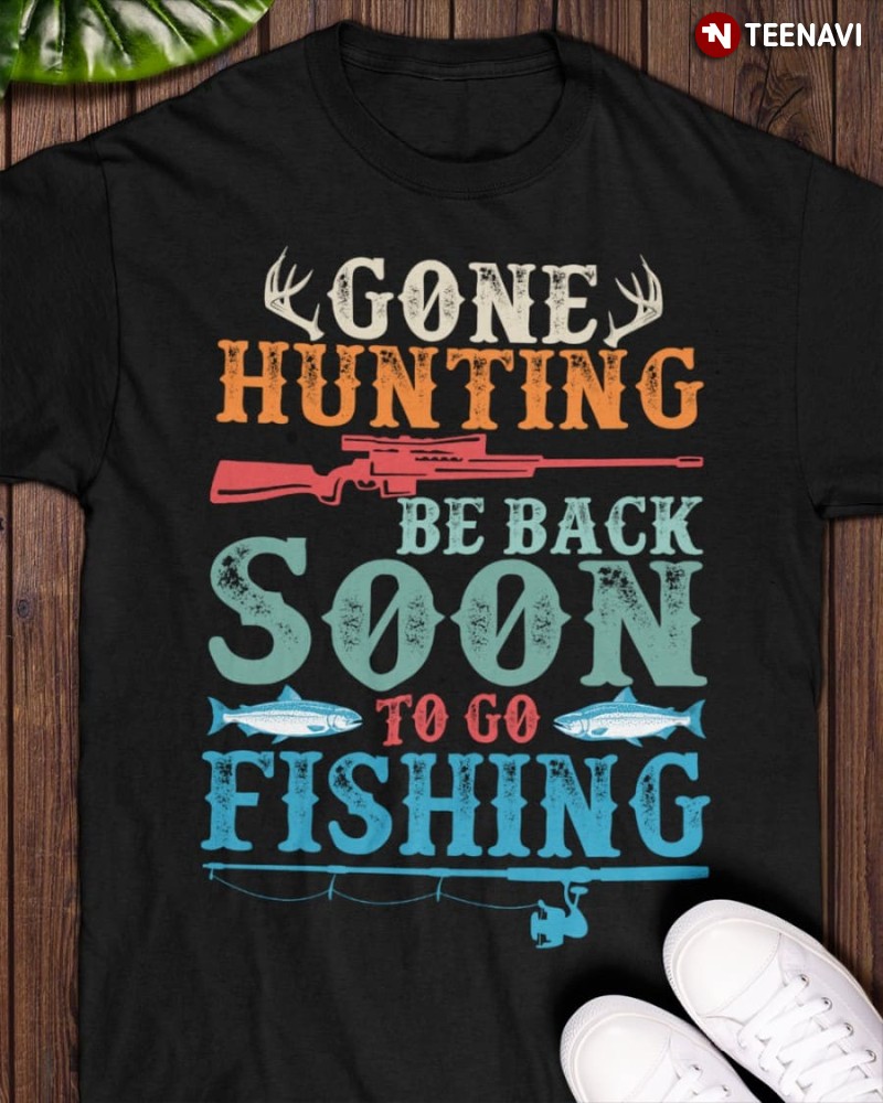 Deer Hunting Fishing Shirt, Gone Hunting Be Back Soon To Go Fishing