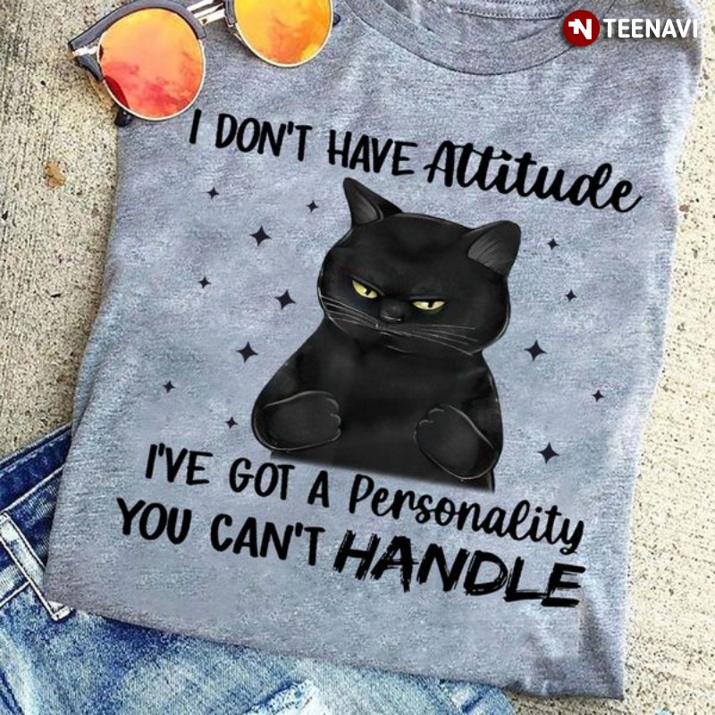 Funny Black Cat Shirt, I Don’t Have Attitude I’ve Got A Personality You Can’t Handle