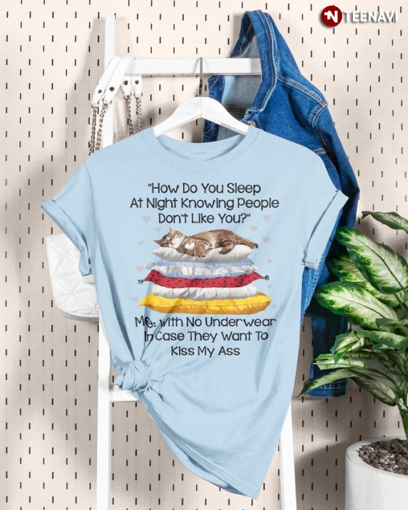 Cat Lover Shirt, How Do You Sleep At Night Knowing People Don’t Like You?