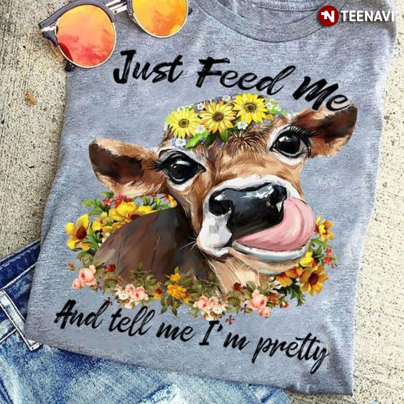 Funny Cow Flowers Lover Shirt, Just Feed Me And Tell Me I'm Pretty