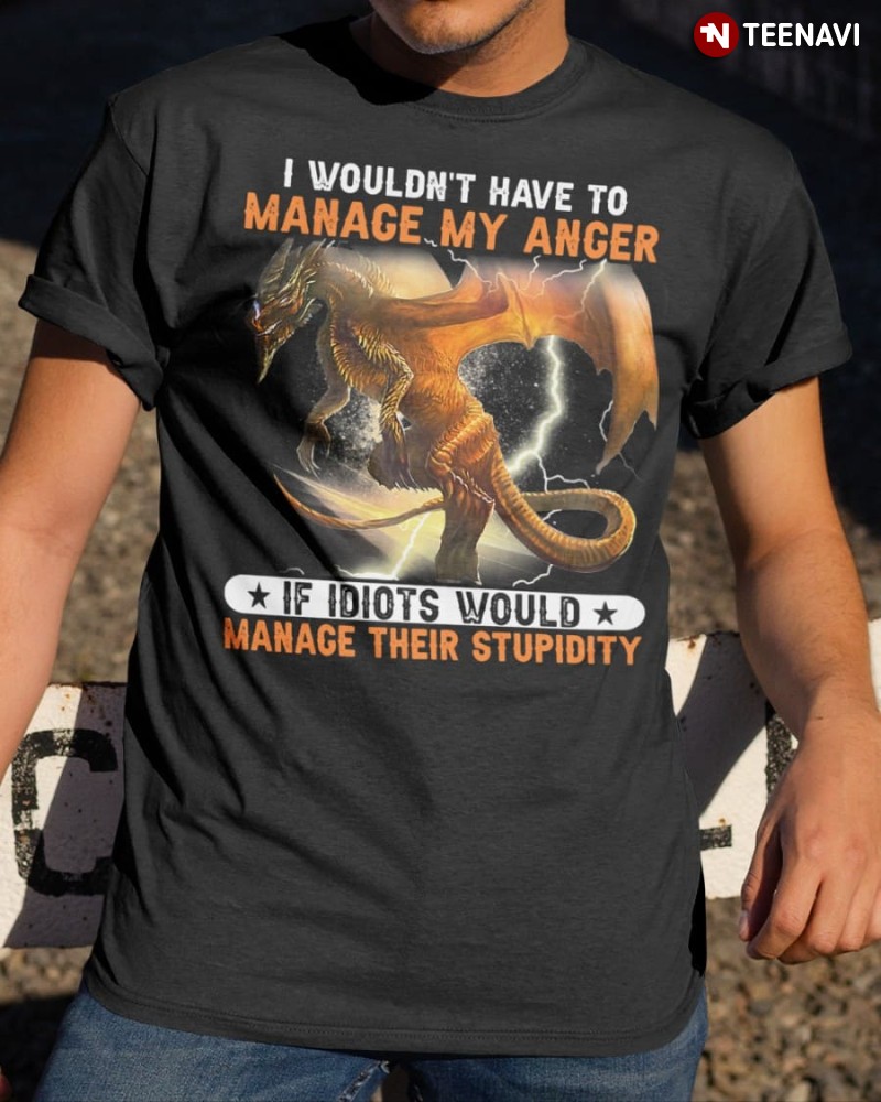 Funny Dragon Lover Shirt, I Wouldn't Have To Manage My Anger