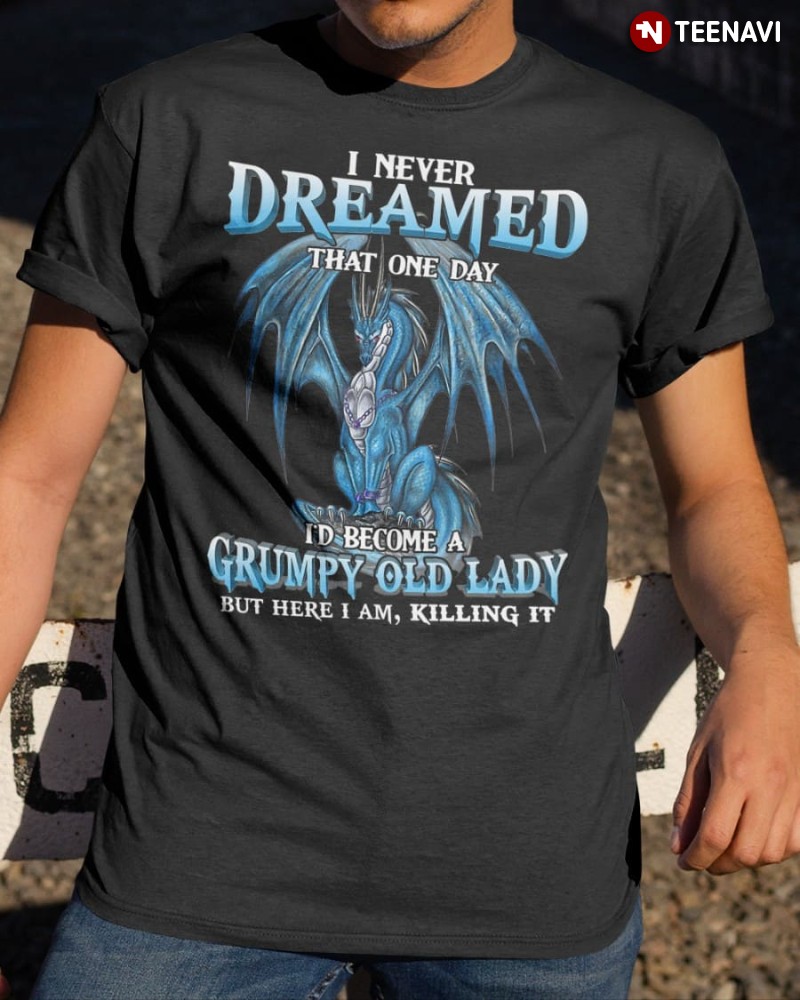 Dragon Old Lady Shirt, I Never Dreamed That One Day I’d Become A Grumpy Old Lady