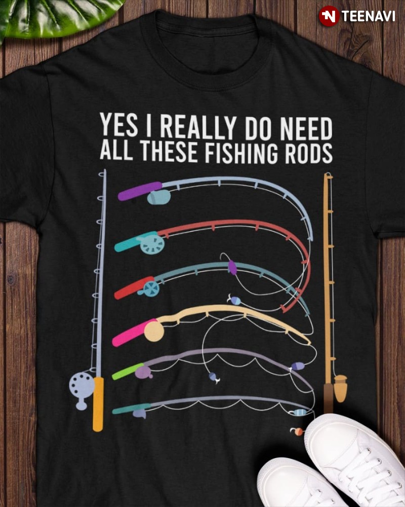 Fishing Lover Shirt, Yes I Really Do Need All These Fishing Rods