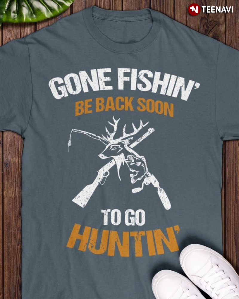 Hunting Fishing Lover Shirt, Gone Fishin' Be Back Soon To Go Huntin'