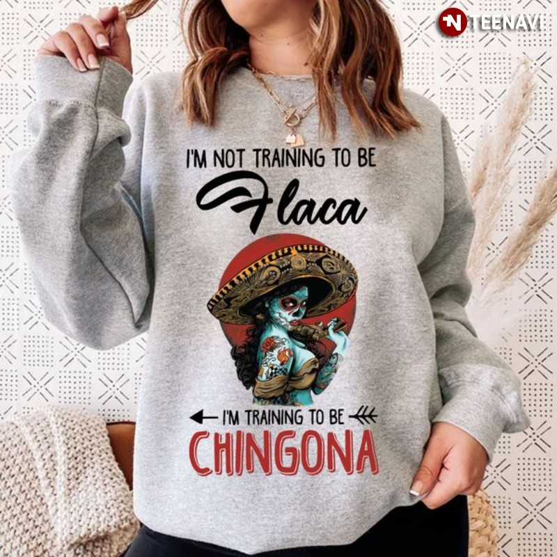Mexican Woman Sweatshirt, I'm Not Training To Be Flaca I'm Training To Be Chingona