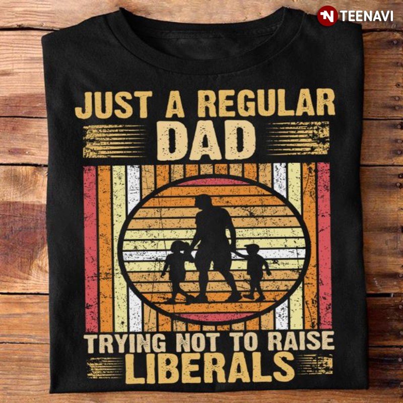 Proud Republican Dad Shirt, Just A Regular Dad Trying Not To Raise Liberals