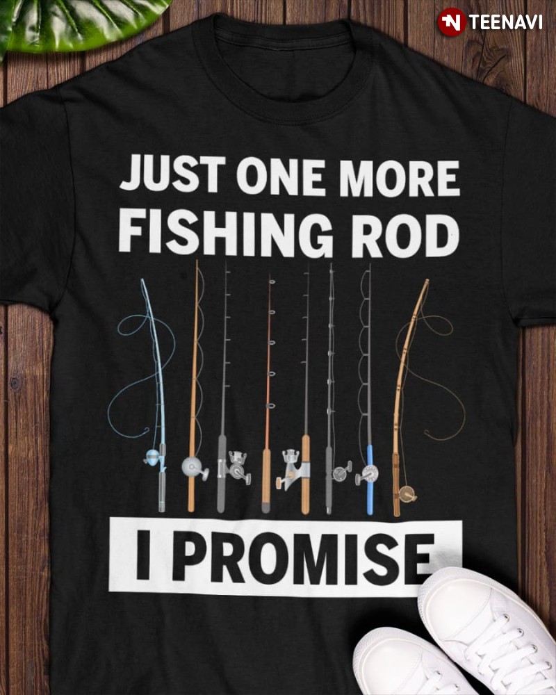 Fishing Lover Shirt, Just One More Fishing Rod I Promise