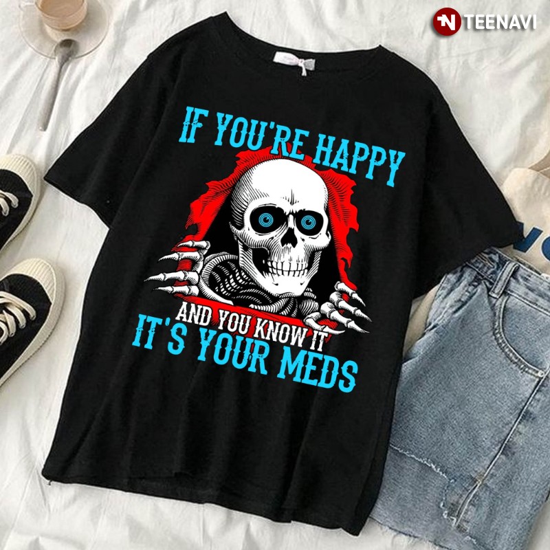 Funny Skeleton Shirt, If You’re Happy And You Know It It’s Your Meds