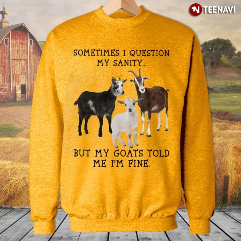 Goat Sweatshirt, Sometimes I Question My Sanity But My Goats Told Me I'm Fine