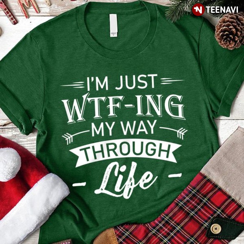 Funny Saying Shirt, I'm Just Wtf-ing My Way Through Life