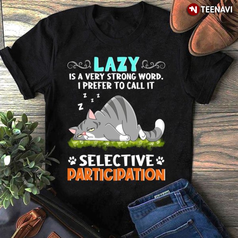 Cat Shirt, Lazy Is A Very Strong Word I Prefer To Call It Selective Participation