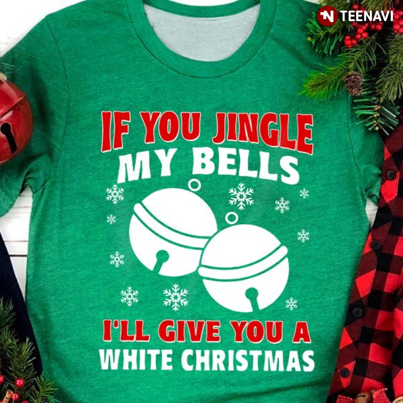 White Christmas Shirt, If You Jingle My Bells I'll Give You A White Christmas