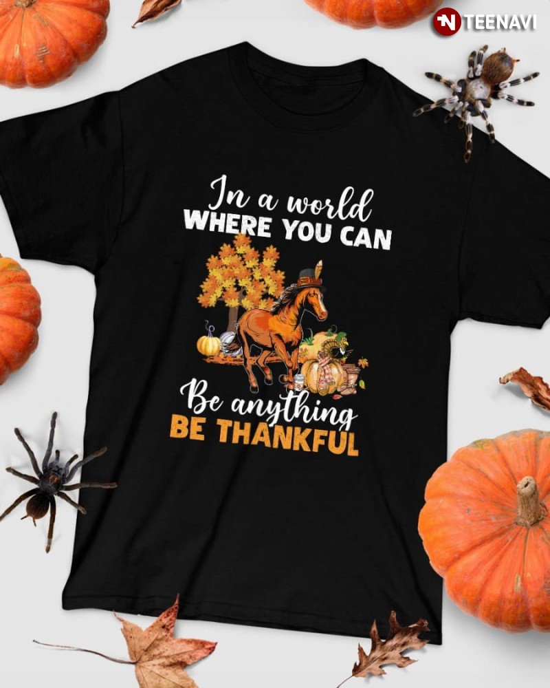 Horse Thanksgiving Shirt, In A World Where You Can Be Anything Be Thankful