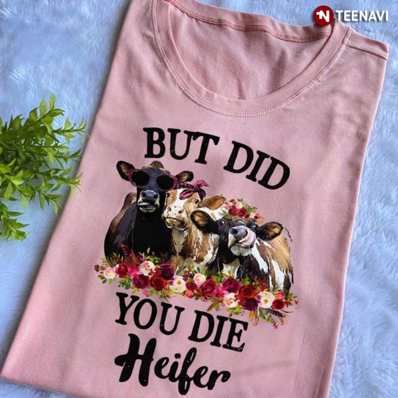 Funny Cow Lover Flower Shirt, But Did You Die Heifer