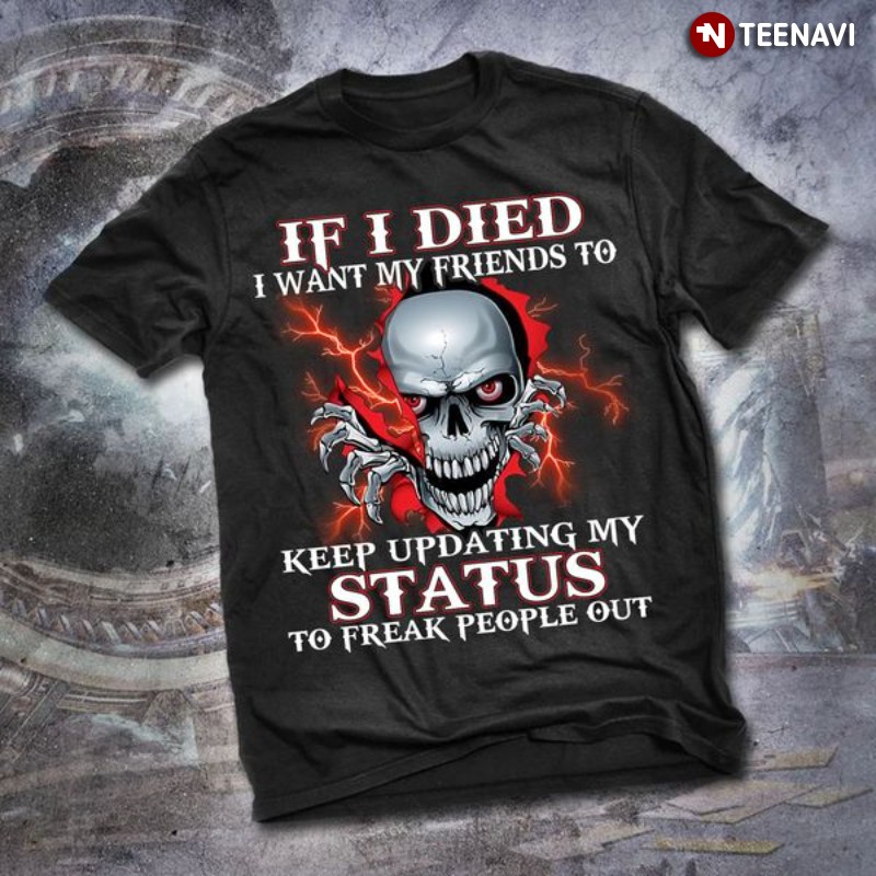 Skull Shirt, If I Died I Want My Friends To Keep Updating My Status