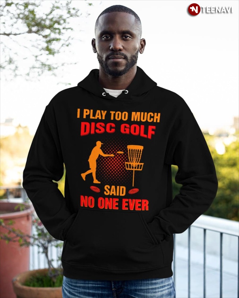 Disc Golf Lover Hoodie, I Play Too Much Disc Golf Said No One Ever