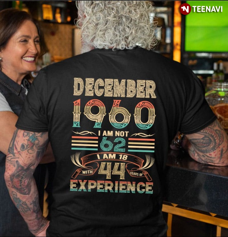 Birthday Shirt, December 1960 I Am Not 62 I Am 18 With 44 Years Of Experience