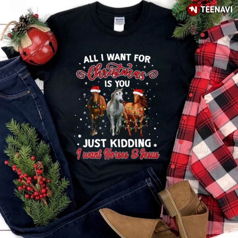 Jesus Horse Shirt, All I Want For Christmas Is You Just Kidding I Want Horses & Jesus