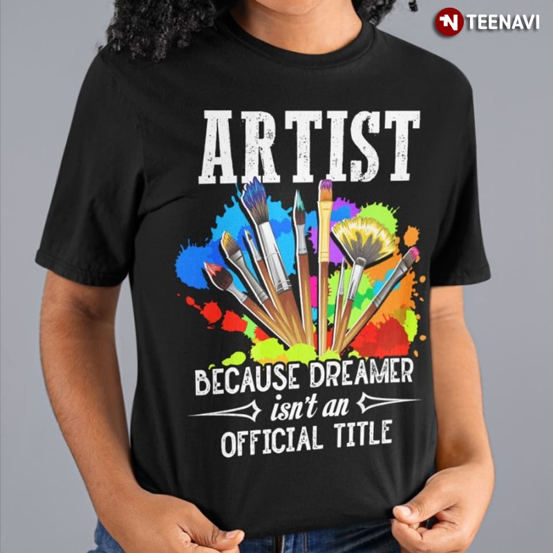 Paintbrush Artist Shirt, Artist Because Dreamer Isn't An Official Title