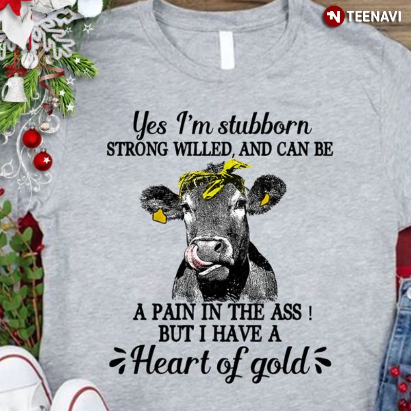 Cow Shirt, Yes I'm Stubborn Strong Willed And Can Be A Pain In The Ass