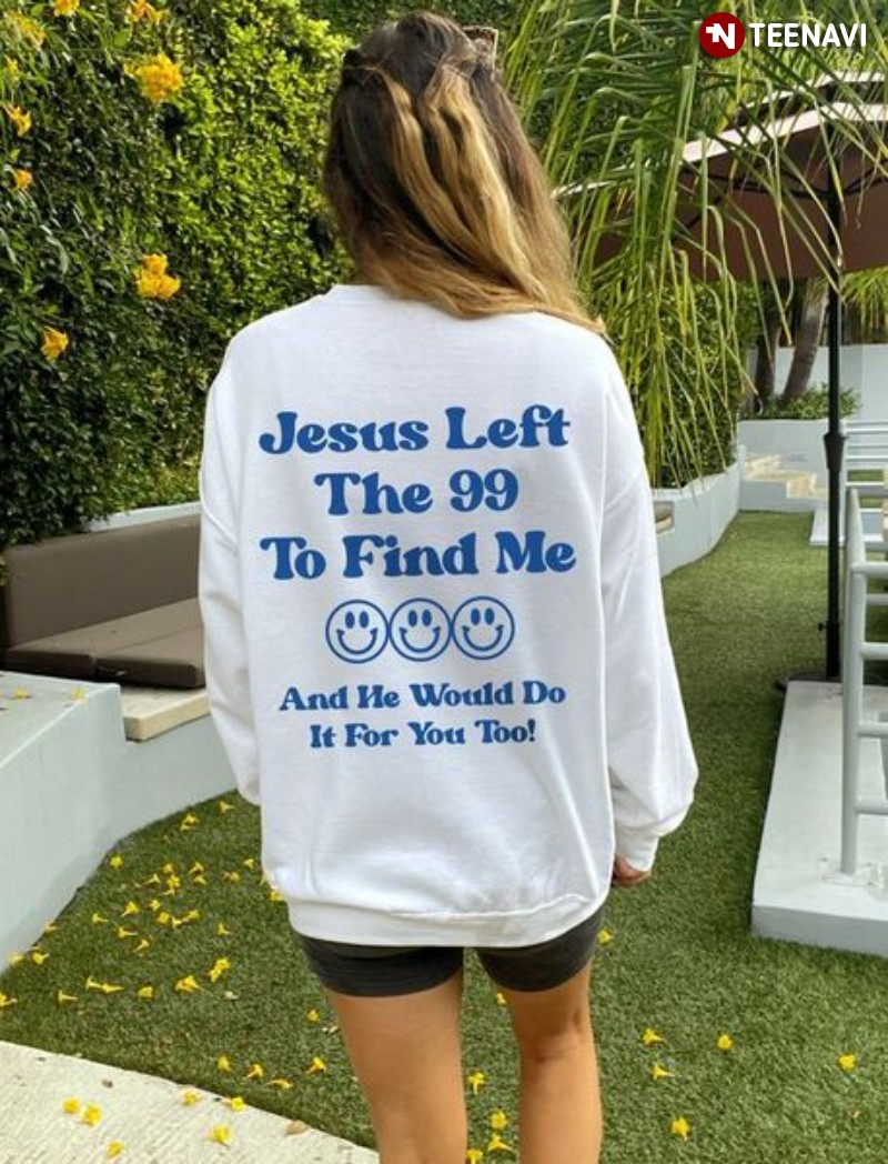 Jesus Christ Sweatshirt, Jesus Left The 99 To Find Me & He Would Do It For You Too