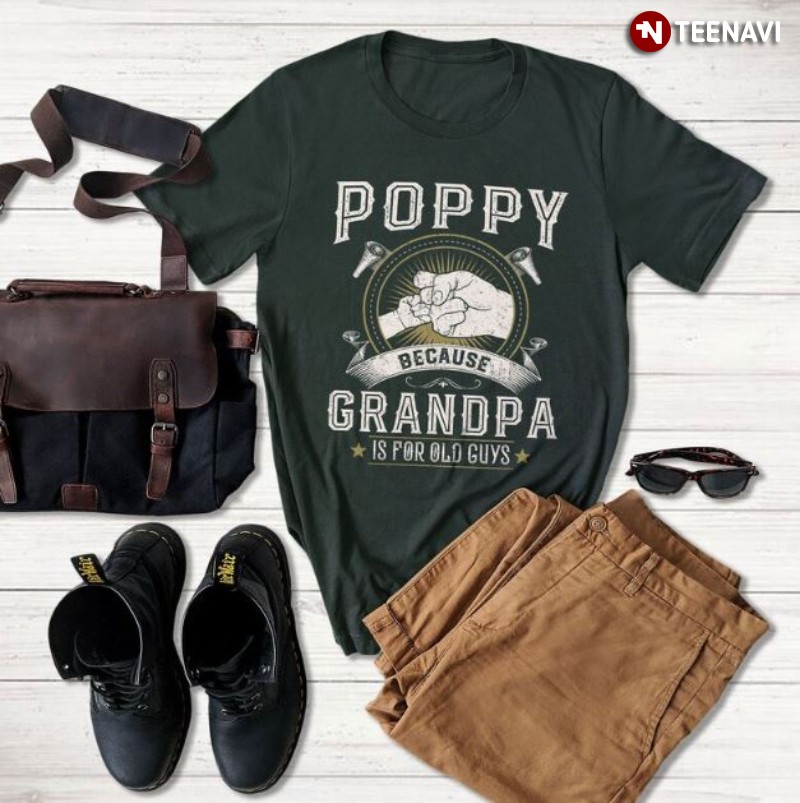 Poppy Grandpa Shirt, Poppy Because Grandpa Is For Old Guys