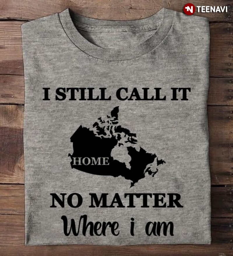 Home Shirt, I Still Call It Home No Matter Where I Am