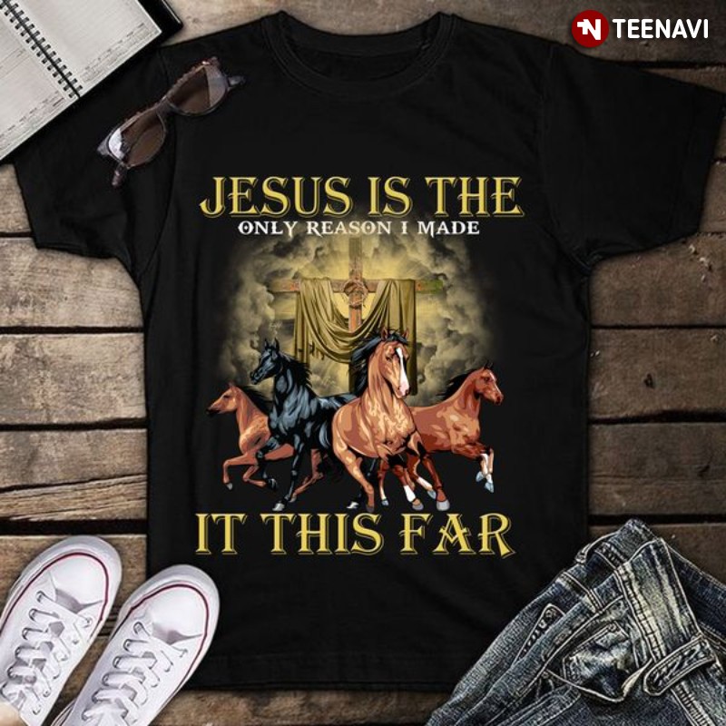 Horse Jesus Christ Shirt, Jesus Is The Only Reason I Made It This Far