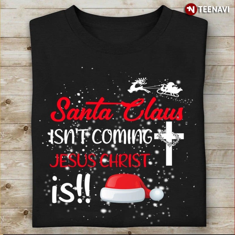 Jesus Santa Claus Christmas Shirt, Santa Claus Isn’t Coming Jesus Christ Is!!