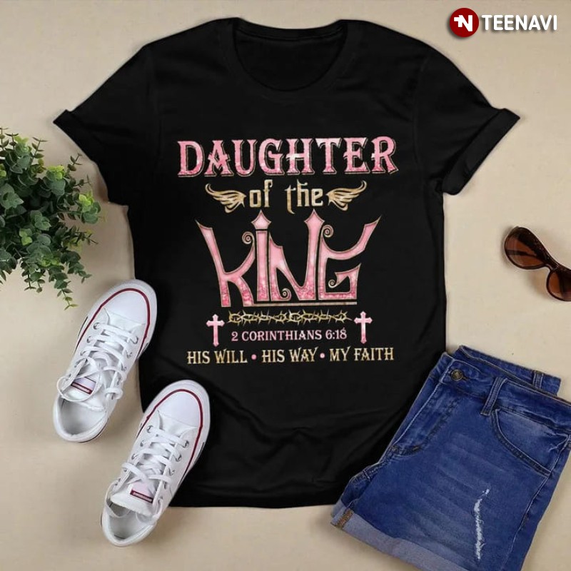 Daughter Shirt, Daughter Of The King His Will His Way My Faith 2 Corinthians 6:18