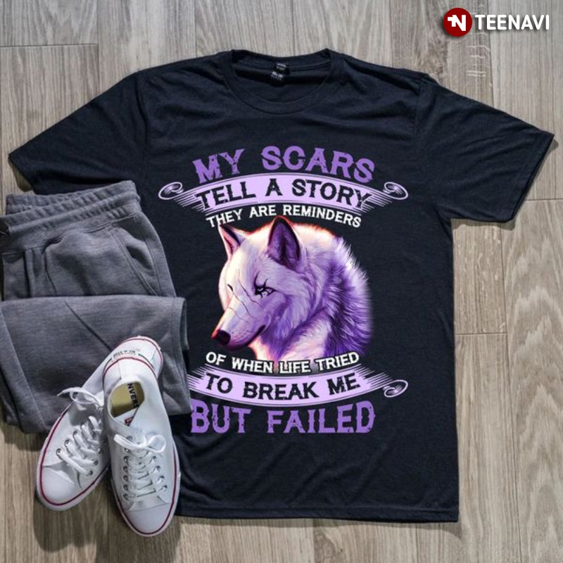 Wolf Shirt, My Scars Tell A Story They Are Reminders Of When Life Tried To Break Me