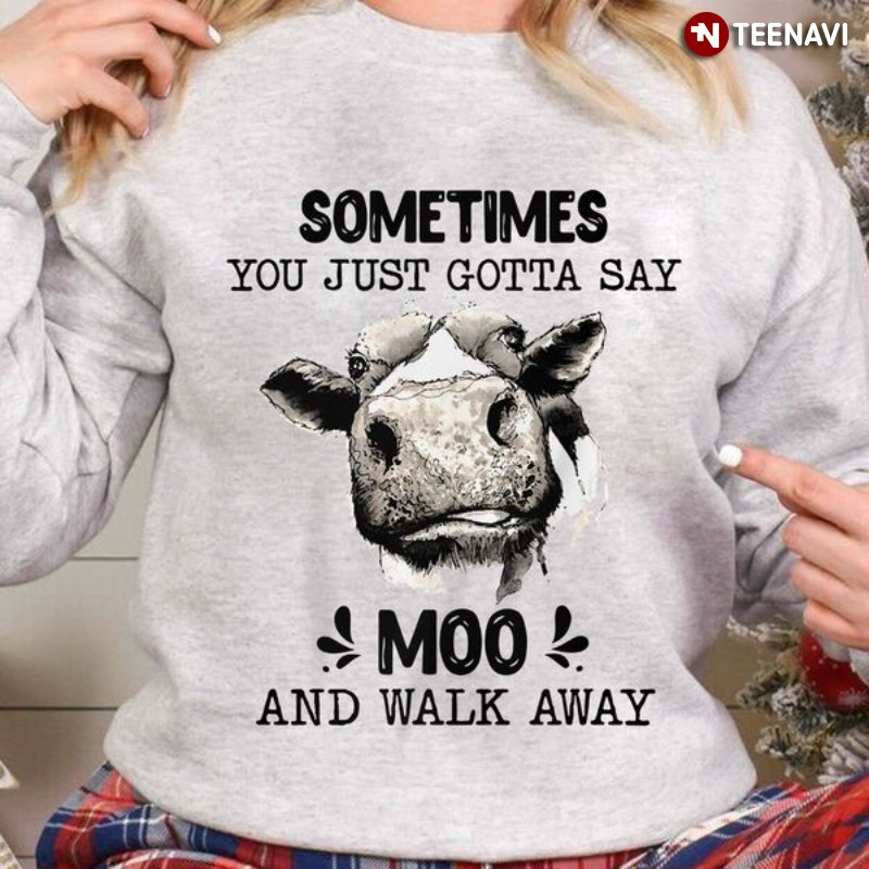 Cow Sweatshirt, Sometimes You Just Gotta Say Moo And Walk Away