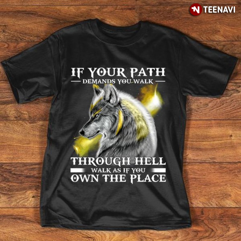 Wolf Shirt, If Your Path Demands You Walk Through Hell Walk As If You Own The Place