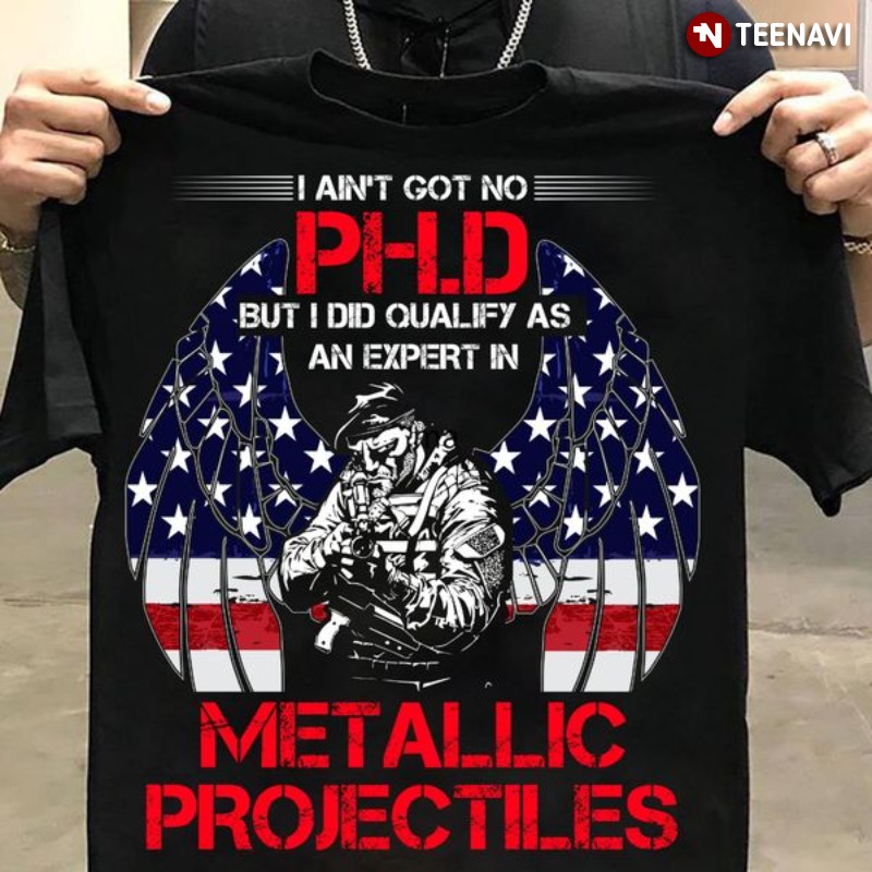 Metallic Projectiles Shirt, I Ain't Got No Ph.D But I Did Qualify As An Expert