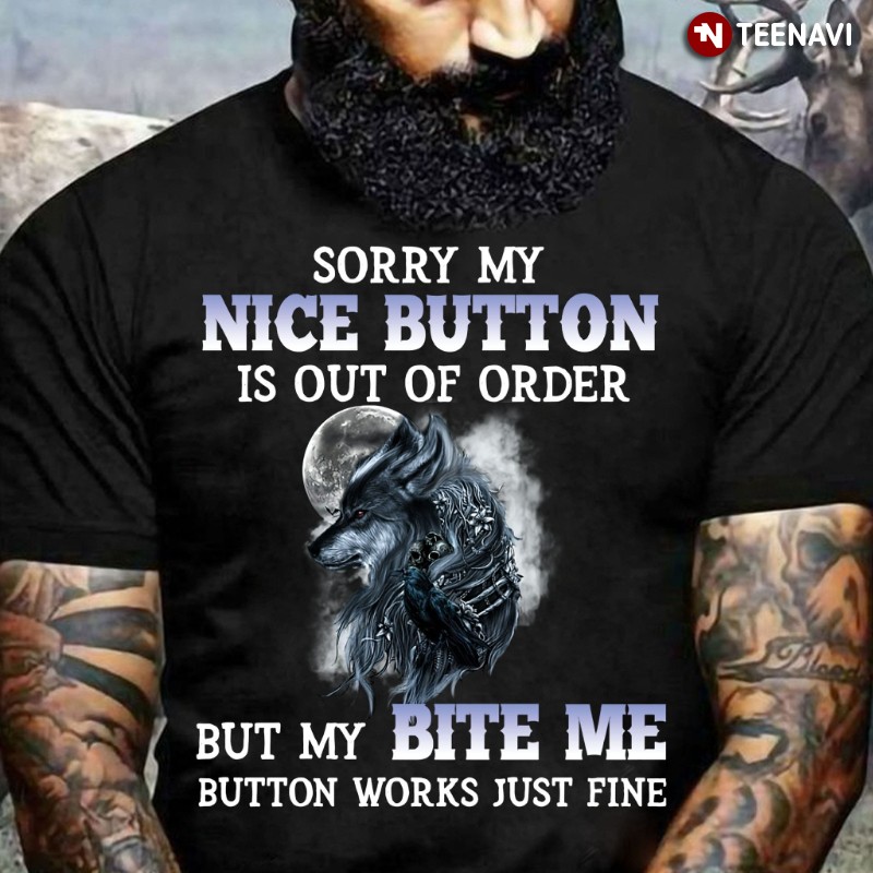 Wolf Shirt, Sorry My Nice Button Is Out Of Order But My Bite Me Button Works Just Fine
