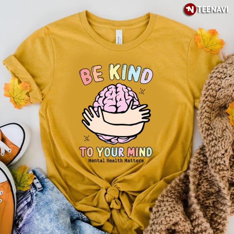 Mental Health Awareness Shirt, Be Kind To Your Mind Mental Health Matters