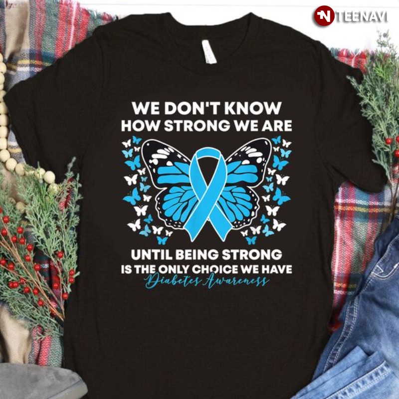 Diabetes Awareness Butterfly Shirt, We Don't Know How Strong We Are