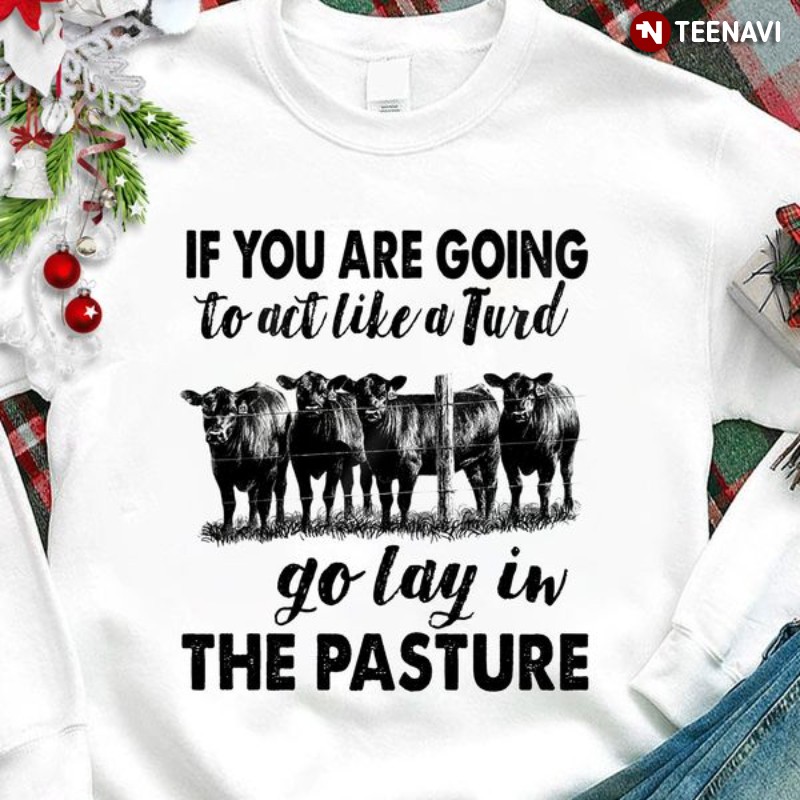 Cow Sweatshirt, If You Are Going To Act Like A Turd Go Lay In The Pasture