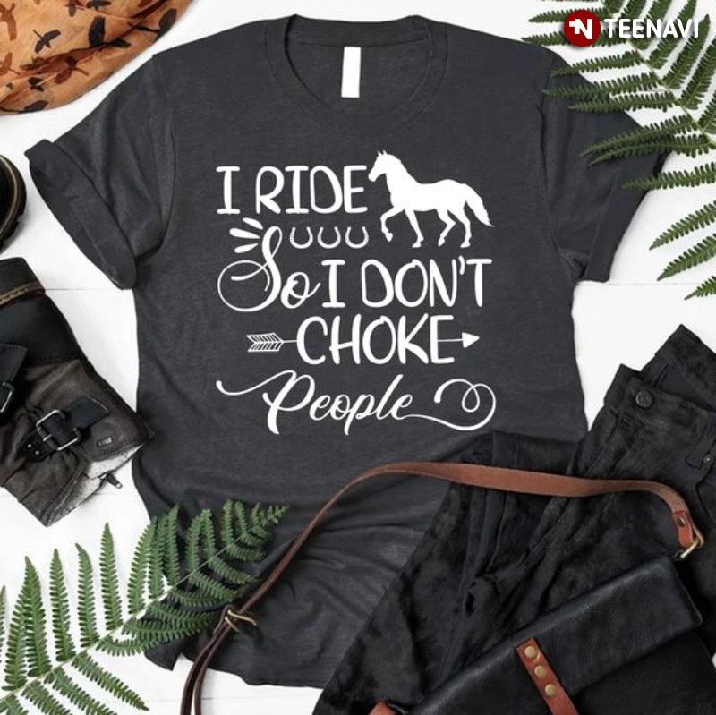 Horse Riding Shirt, I Ride So I Don’t Choke People