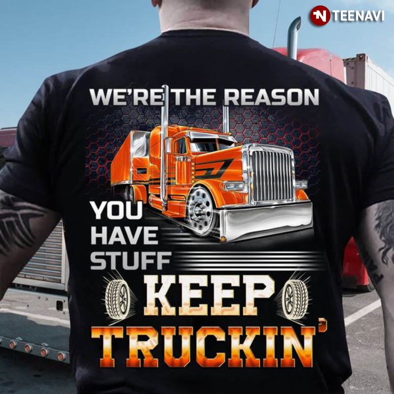 Truck Driver Shirt, We’re The Reason You Have Stuff Keep Truckin'
