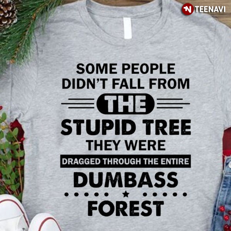 Funny Saying Shirt, Some People Didn’t Fall From The Stupid Tree