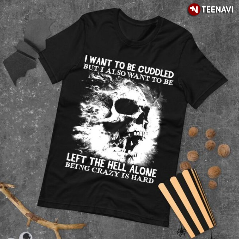 Skull Shirt, I Want To Be Cuddled But I Also Want To Be Left The Hell Alone