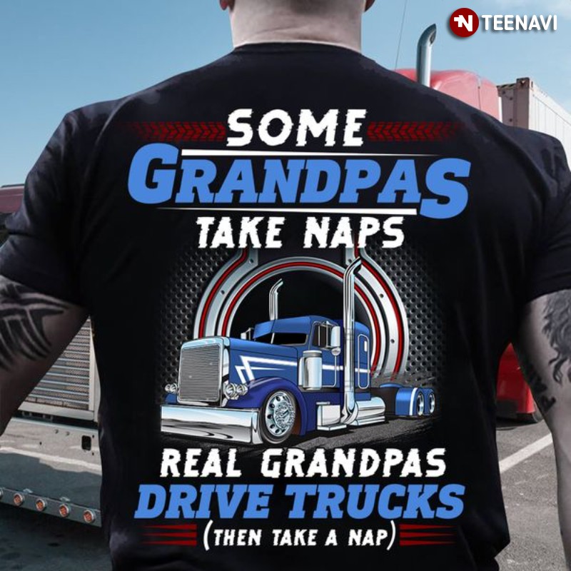 Grandpa Trucker Shirt, Some Grandpas Take Naps Real Grandpas Drive Trucks
